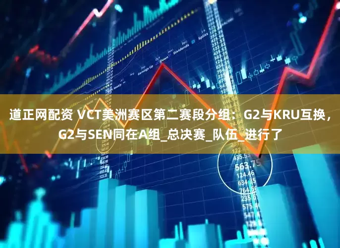道正网配资 VCT美洲赛区第二赛段分组：G2与KRU互换，G2与SEN同在A组_总决赛_队伍_进行了