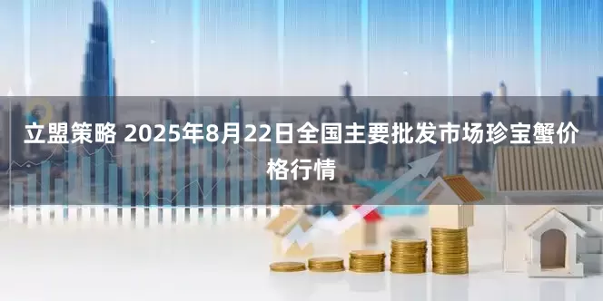 立盟策略 2025年8月22日全国主要批发市场珍宝蟹价格行情