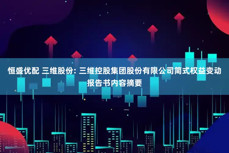恒盛优配 三维股份: 三维控股集团股份有限公司简式权益变动报告书内容摘要