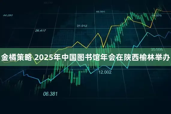 金橘策略 2025年中国图书馆年会在陕西榆林举办