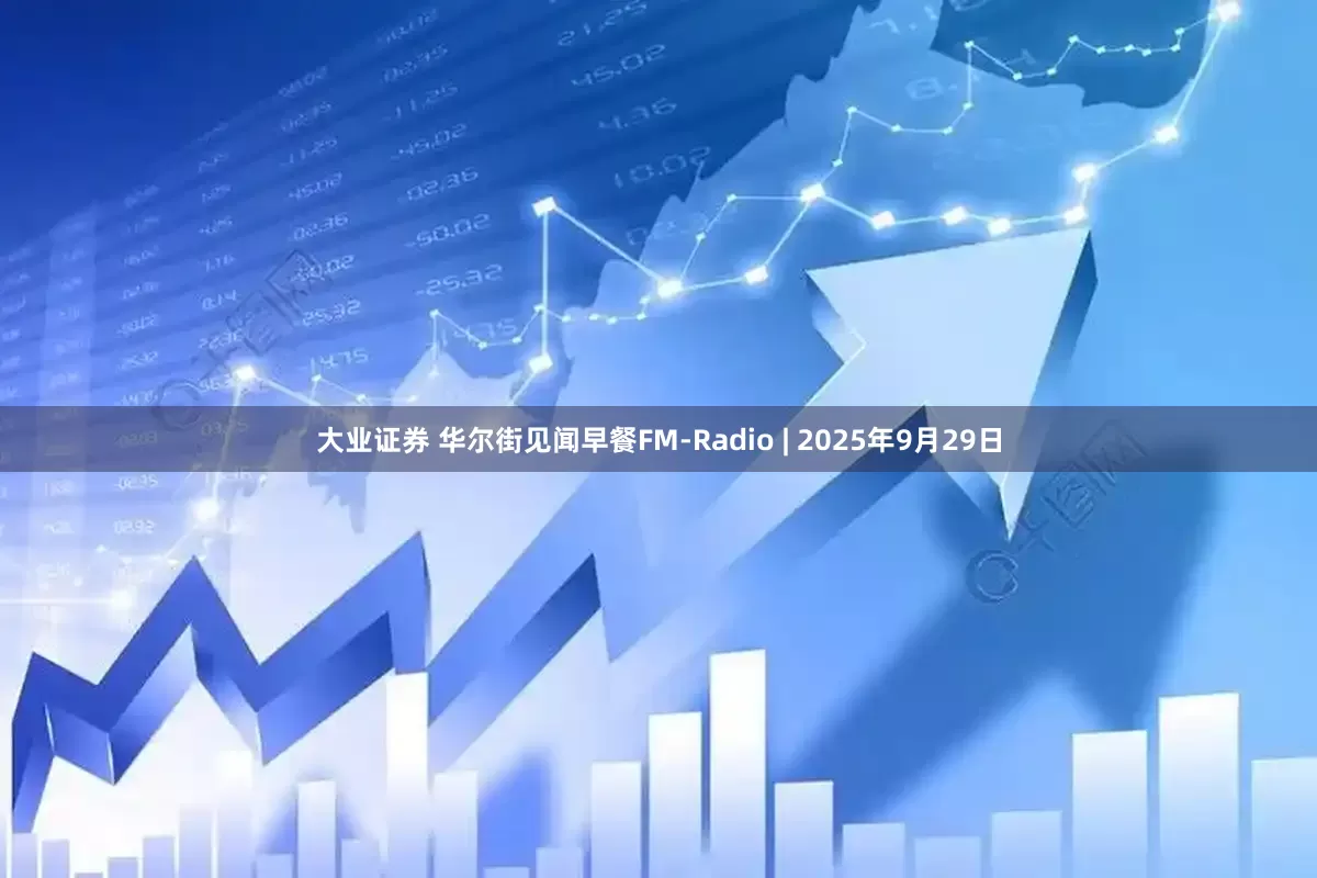 大业证券 华尔街见闻早餐FM-Radio | 2025年9月29日