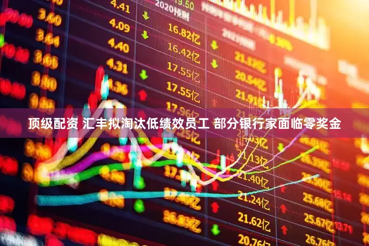 顶级配资 汇丰拟淘汰低绩效员工 部分银行家面临零奖金
