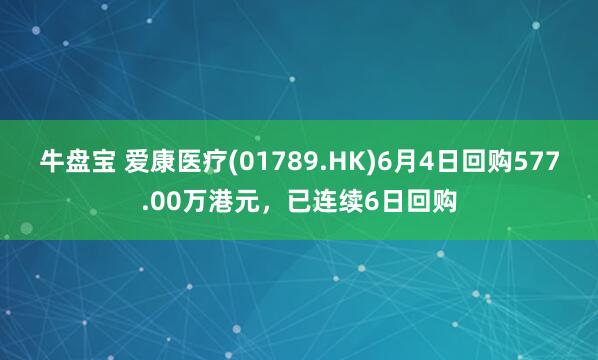 牛盘宝 爱康医疗(01789.HK)6月4日回购577.00万港元，已连续6日回购
