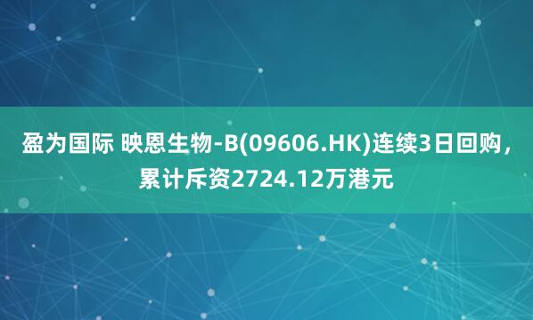 盈为国际 映恩生物-B(09606.HK)连续3日回购，累计斥资2724.12万港元