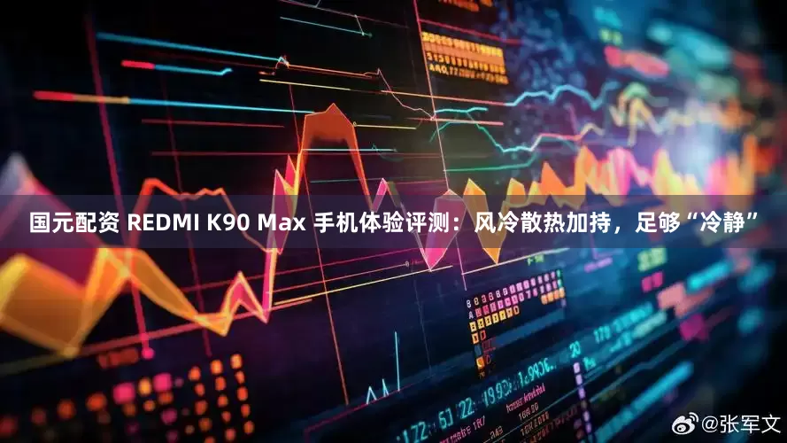 国元配资 REDMI K90 Max 手机体验评测：风冷散热加持，足够“冷静”